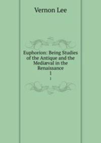 Euphorion: Being Studies of the Antique and the Medival in the Renaissance. 1