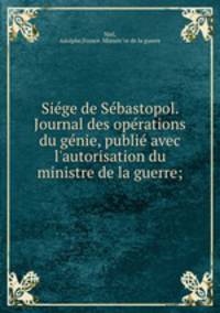 Siege de Sebastopol. Journal des operations du genie, publie avec l`autorisation du ministre de la guerre;