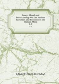 Essays Moral and Entertaining: On the Various Faculties and Passions of the Human Mind. 1-2