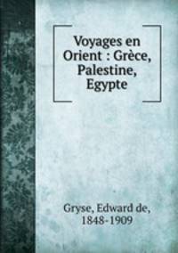 Voyages en Orient : Grce, Palestine, Egypte.