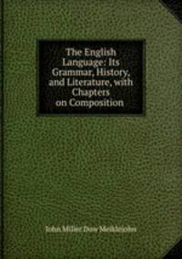 The English Language: Its Grammar, History, and Literature, with Chapters on Composition .