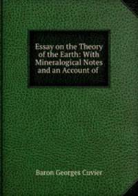 Essay on the Theory of the Earth: With Mineralogical Notes and an Account of .