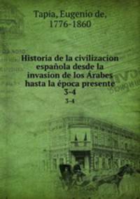 Historia de la civilizacion espaola desde la invasion de los rabes hasta la poca presente. 3-4