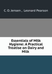 Essentials of Milk Hygiene: A Practical Treatise on Dairy and Milk .