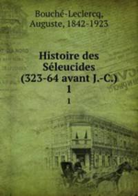 Histoire des Sleucides (323-64 avant J.-C.). 1