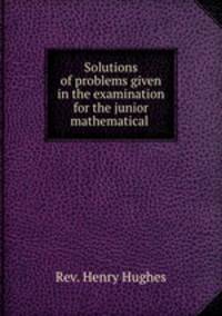 Solutions of problems given in the examination for the junior mathematical .