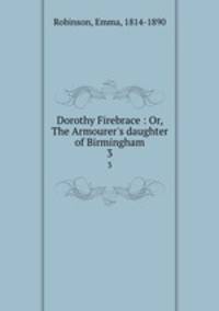 Dorothy Firebrace : Or, The Armourer`s daughter of Birmingham. 3