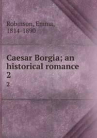 Caesar Borgia; an historical romance. 2