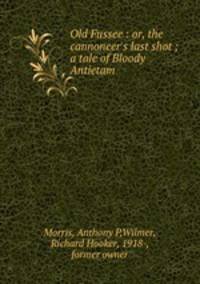 Old Fussee : or, the cannoneer`s last shot ; a tale of Bloody Antietam