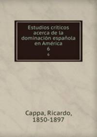 Estudios crticos acerca de la dominacin espaola en Amrica. 6