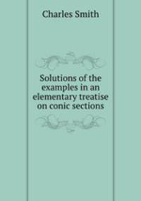 Solutions of the examples in an elementary treatise on conic sections