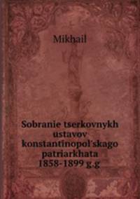 Sobranie tserkovnykh ustavov konstantinopolskago patriarkhata 1858-1899 g.g .