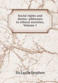 Social rights and duties: addresses to ethical societies, Volume 1