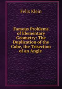 Famous Problems of Elementary Geometry: The Duplication of the Cube, the Trisection of an Angle .