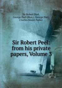 Sir Robert Peel: from his private papers, Volume 3
