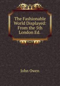 The Fashionable World Displayed: From the 5th London Ed. .