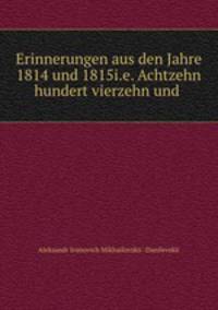 Erinnerungen aus den Jahre 1814 und 1815i.e. Achtzehn hundert vierzehn und .