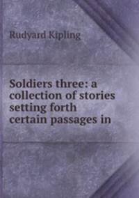 Soldiers three: a collection of stories setting forth certain passages in .