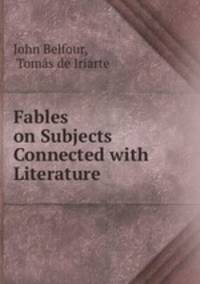 Fables on Subjects Connected with Literature