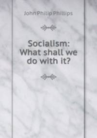 Socialism: What shall we do with it?.