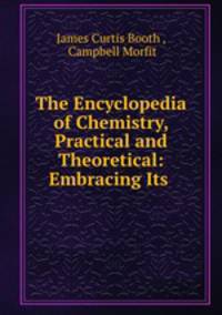 The Encyclopedia of Chemistry, Practical and Theoretical: Embracing Its .