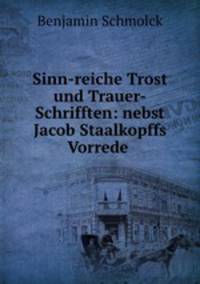 Sinn-reiche Trost und Trauer-Schrifften: nebst Jacob Staalkopffs Vorrede .