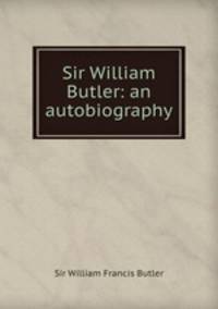 Sir William Butler: an autobiography