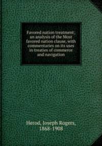 Favored nation treatment; an analysis of the Most favored nation clause, with commentaries on its uses in treaties of commerce and navigation