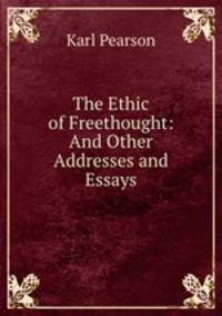 The Ethic of Freethought: And Other Addresses and Essays