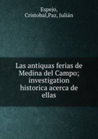 Las antiquas ferias de Medina del Campo; investigation historica acerca de ellas