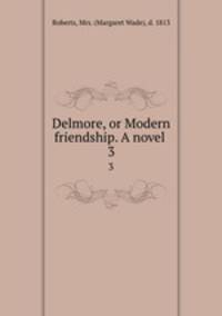 Delmore, or Modern friendship. A novel . 3
