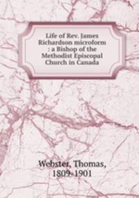 Life of Rev. James Richardson microform : a Bishop of the Methodist Episcopal Church in Canada