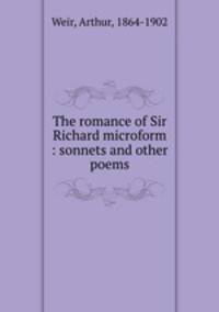 The romance of Sir Richard microform : sonnets and other poems