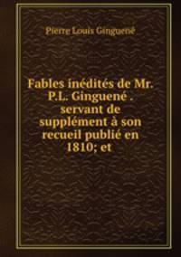 Fables indits de Mr. P.L. Ginguen . servant de supplment son recueil publi en 1810; et .
