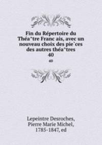 Fin du Repertoire du Theatre Francais, avec un nouveau choix des pieces des autres theatres. 40