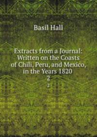 Extracts from a Journal: Written on the Coasts of Chili, Peru, and Mexico, in the Years 1820 .. 2