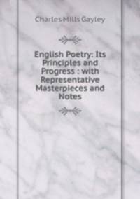 English Poetry: Its Principles and Progress : with Representative Masterpieces and Notes