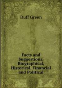 Facts and Suggestions, Biographical, Historical, Financial and Political