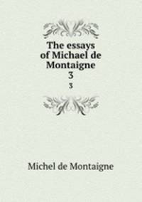 The essays of Michael de Montaigne. 3