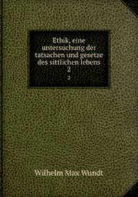 Ethik, eine untersuchung der tatsachen und gesetze des sittlichen lebens. 2