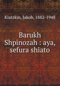 Barukh Shpinozah : aya, sefura shiato