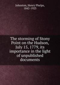 The storming of Stony Point on the Hudson, July 15, 1779, its importance in the light of unpublished documents