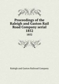 Proceedings of the Raleigh and Gaston Rail Road Company serial. 1852