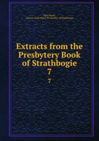Extracts from the Presbytery Book of Strathbogie. 7