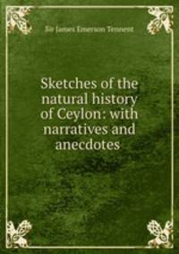 Sketches of the natural history of Ceylon: with narratives and anecdotes .
