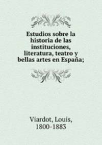 Estudios sobre la historia de las instituciones, literatura, teatro y bellas artes en Espaa;