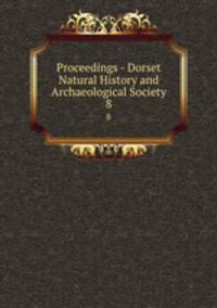 Proceedings - Dorset Natural History and Archaeological Society. 8