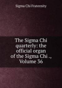 The Sigma Chi quarterly: the official organ of the Sigma Chi ., Volume 36
