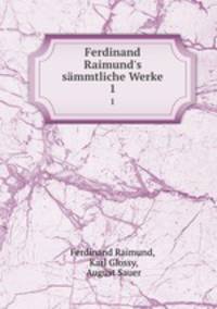 Ferdinand Raimund`s smmtliche Werke. 1