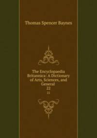 The Encyclopaedia Britannica: A Dictionary of Arts, Sciences, and General .. 22